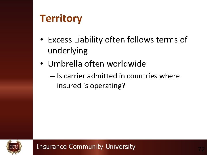 Territory • Excess Liability often follows terms of underlying • Umbrella often worldwide –