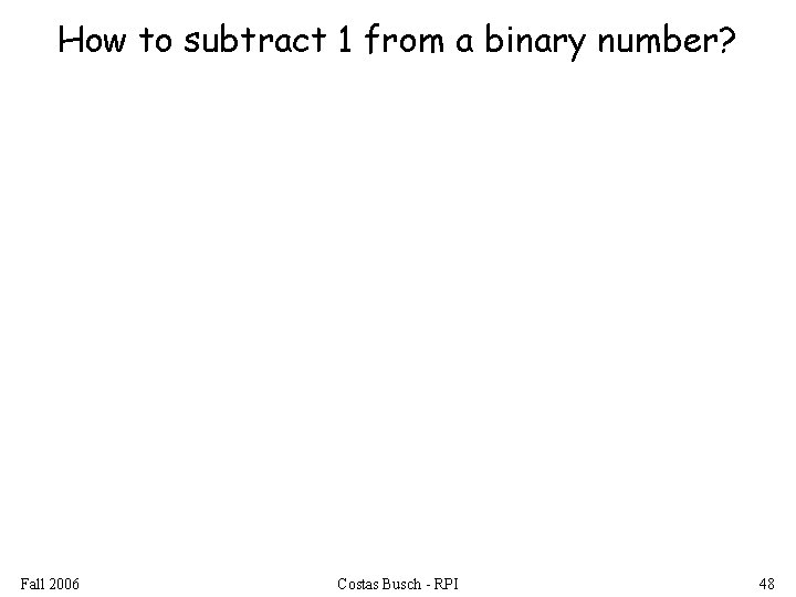 How to subtract 1 from a binary number? Fall 2006 Costas Busch - RPI