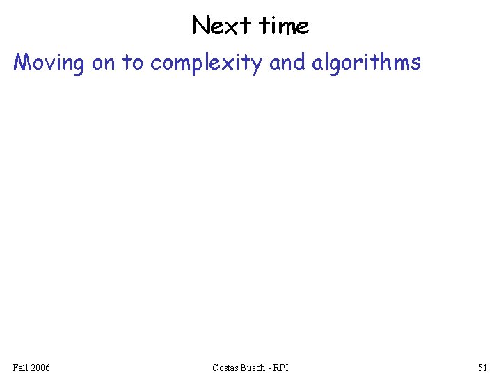 Next time Moving on to complexity and algorithms Fall 2006 Costas Busch - RPI