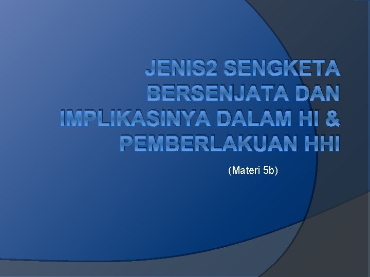 JENIS 2 SENGKETA BERSENJATA DAN IMPLIKASINYA DALAM HI & PEMBERLAKUAN HHI (Materi 5 b)