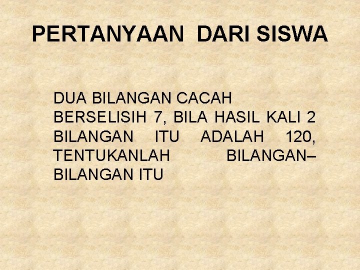 PERTANYAAN DARI SISWA DUA BILANGAN CACAH BERSELISIH 7, BILA HASIL KALI 2 BILANGAN ITU