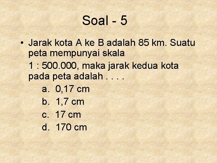 Soal - 5 • Jarak kota A ke B adalah 85 km. Suatu peta Soal - 5 • Jarak kota A ke B adalah 85 km. Suatu peta