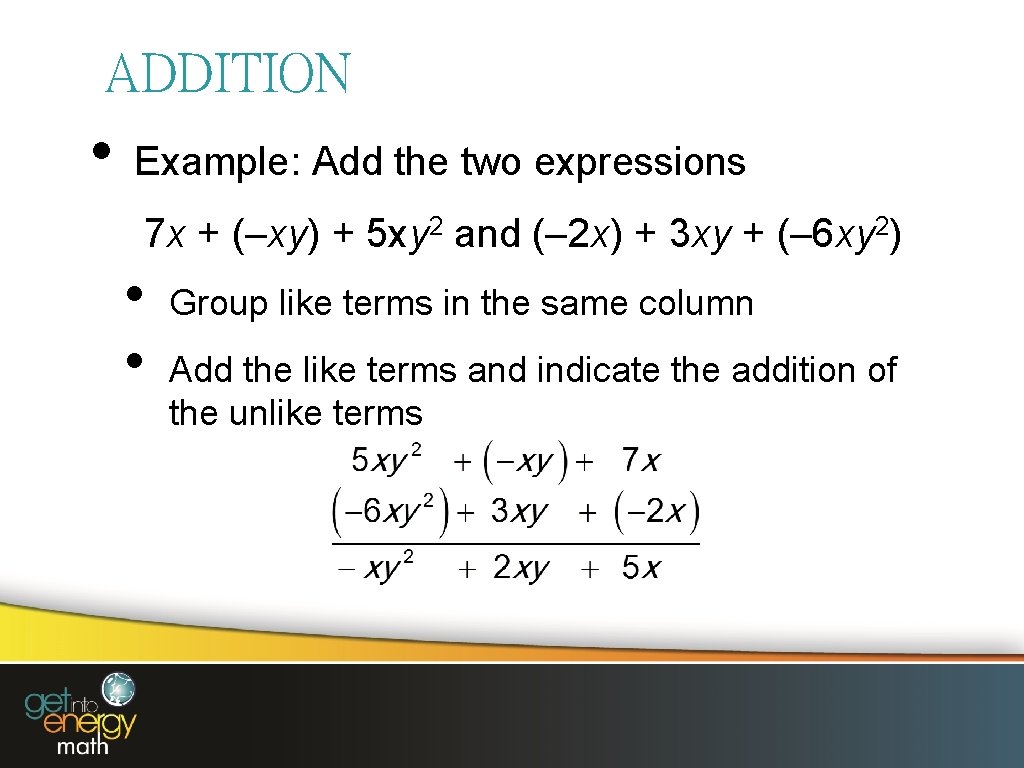 ADDITION • Example: Add the two expressions 7 x + (–xy) + 5 xy