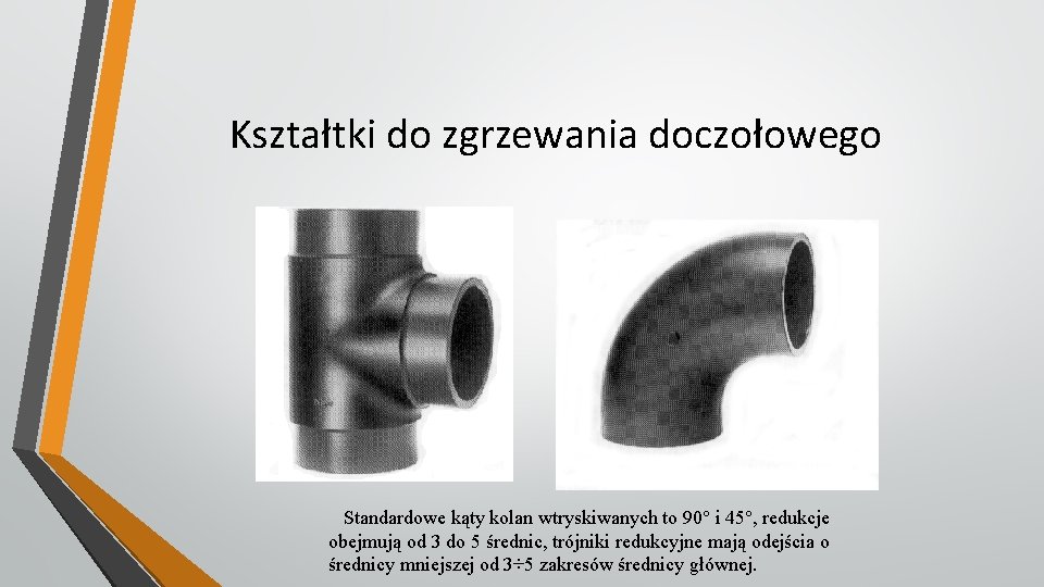 Kształtki do zgrzewania doczołowego Standardowe kąty kolan wtryskiwanych to 90 i 45 , redukcje