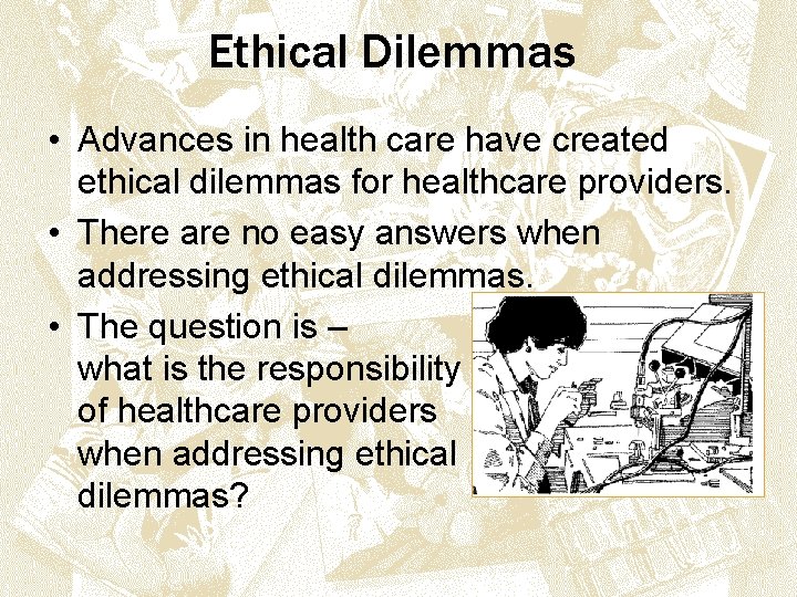 Ethical Dilemmas • Advances in health care have created ethical dilemmas for healthcare providers.
