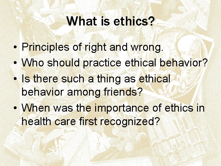 What is ethics? • Principles of right and wrong. • Who should practice ethical