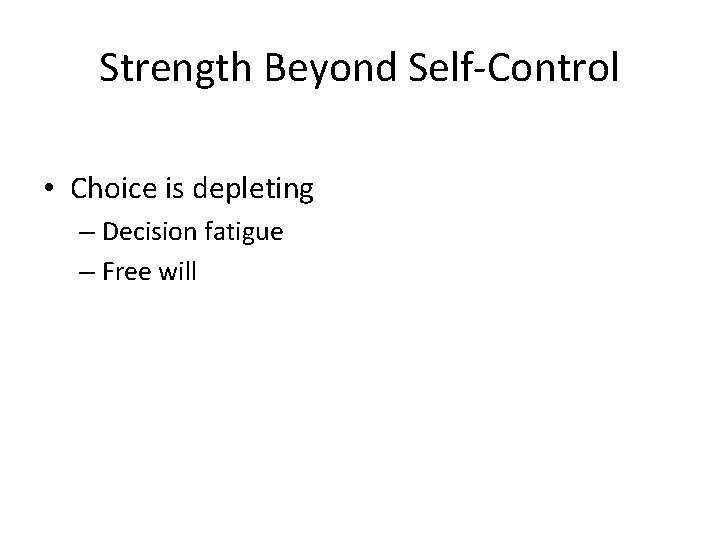 Strength Beyond Self-Control • Choice is depleting – Decision fatigue – Free will 