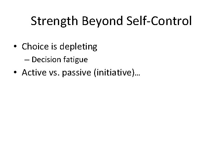 Strength Beyond Self-Control • Choice is depleting – Decision fatigue • Active vs. passive