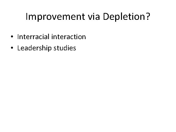 Improvement via Depletion? • Interracial interaction • Leadership studies 