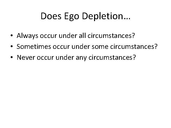 Does Ego Depletion… • Always occur under all circumstances? • Sometimes occur under some