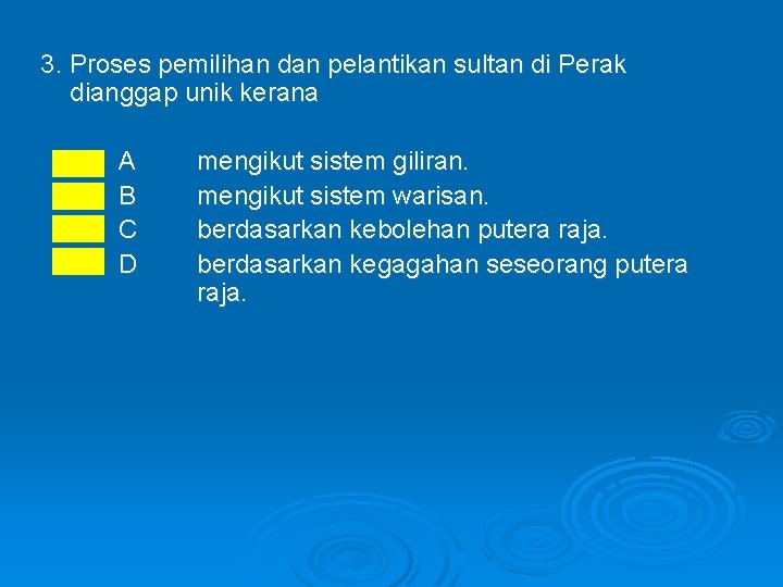 3. Proses pemilihan dan pelantikan sultan di Perak dianggap unik kerana A B C