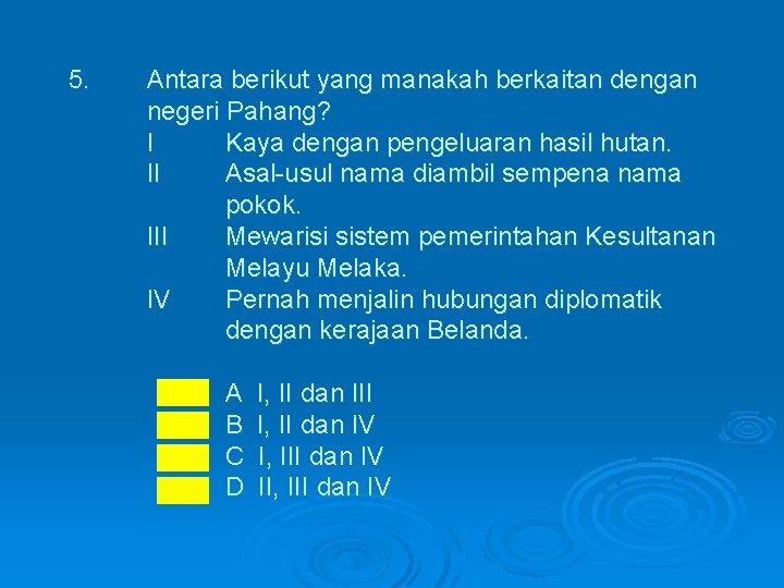 5. Antara berikut yang manakah berkaitan dengan negeri Pahang? I Kaya dengan pengeluaran hasil