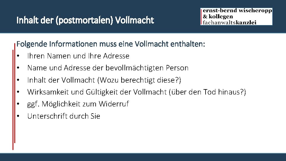 Inhalt der (postmortalen) Vollmacht Folgende Informationen muss eine Vollmacht enthalten: • Ihren Namen und