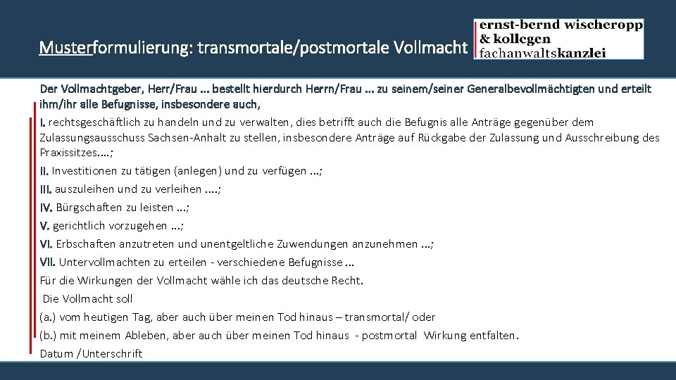 Musterformulierung: transmortale/postmortale Vollmacht Der Vollmachtgeber, Herr/Frau. . . bestellt hierdurch Herrn/Frau. . . zu