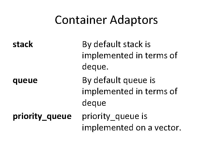 Container Adaptors stack queue priority_queue By default stack is implemented in terms of deque.