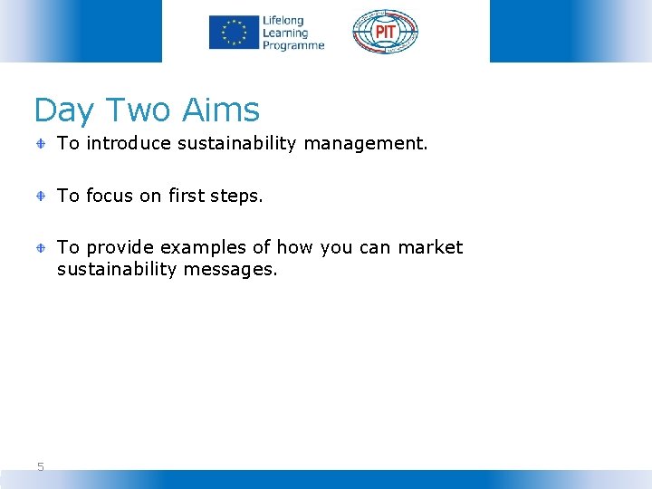 Day Two Aims To introduce sustainability management. To focus on first steps. To provide