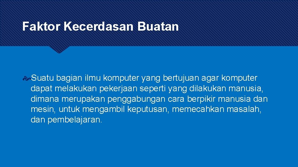 Faktor Kecerdasan Buatan Suatu bagian ilmu komputer yang bertujuan agar komputer dapat melakukan pekerjaan