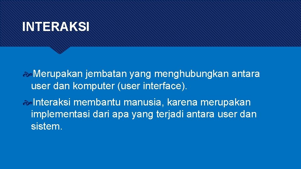 INTERAKSI Merupakan jembatan yang menghubungkan antara user dan komputer (user interface). Interaksi membantu manusia,