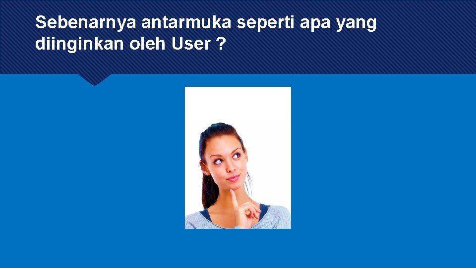 Sebenarnya antarmuka seperti apa yang diinginkan oleh User ? 