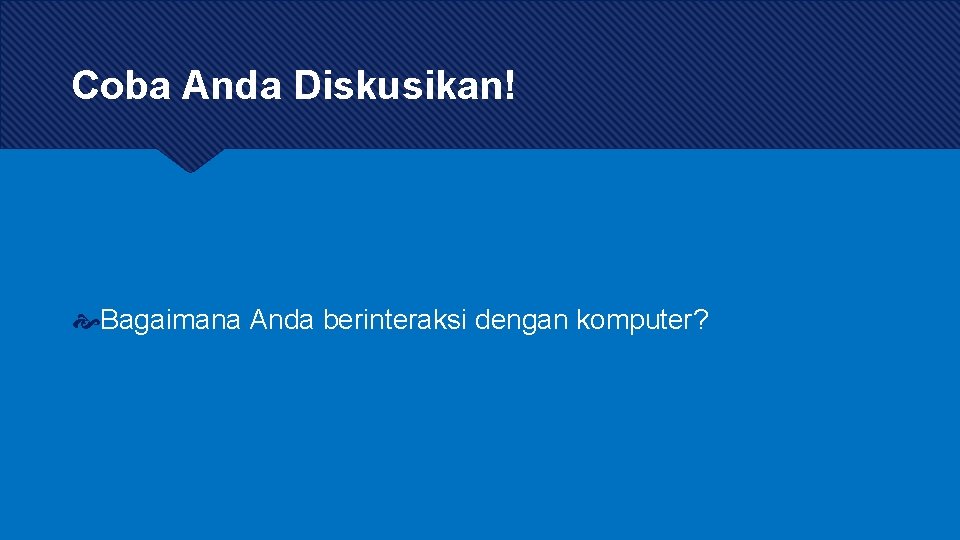 Coba Anda Diskusikan! Bagaimana Anda berinteraksi dengan komputer? 