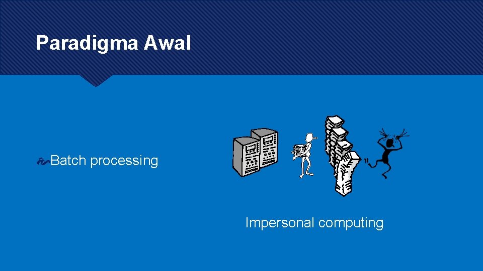 Paradigma Awal Batch processing Impersonal computing Paradigma Awal Batch processing Impersonal computing