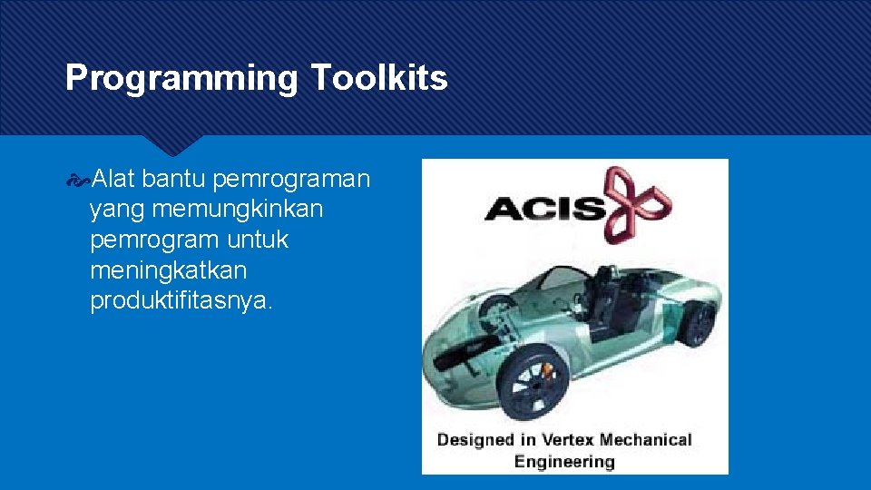 Programming Toolkits Alat bantu pemrograman yang memungkinkan pemrogram untuk meningkatkan produktifitasnya. 