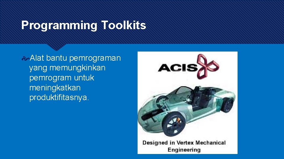 Programming Toolkits Alat bantu pemrograman yang memungkinkan pemrogram untuk meningkatkan produktifitasnya. Programming Toolkits Alat bantu pemrograman yang memungkinkan pemrogram untuk meningkatkan produktifitasnya.
