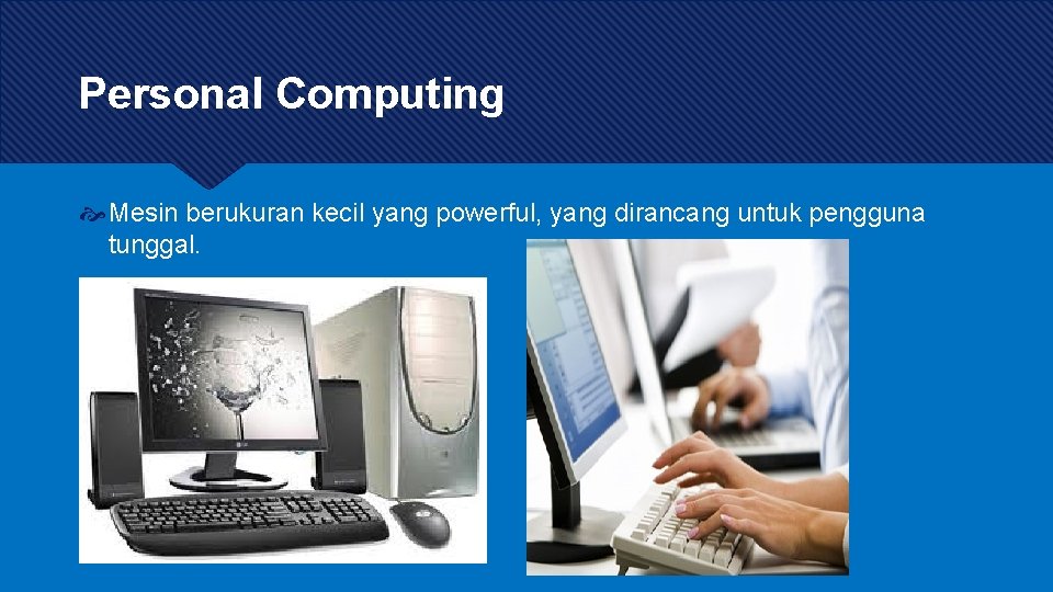 Personal Computing Mesin berukuran kecil yang powerful, yang dirancang untuk pengguna tunggal. 