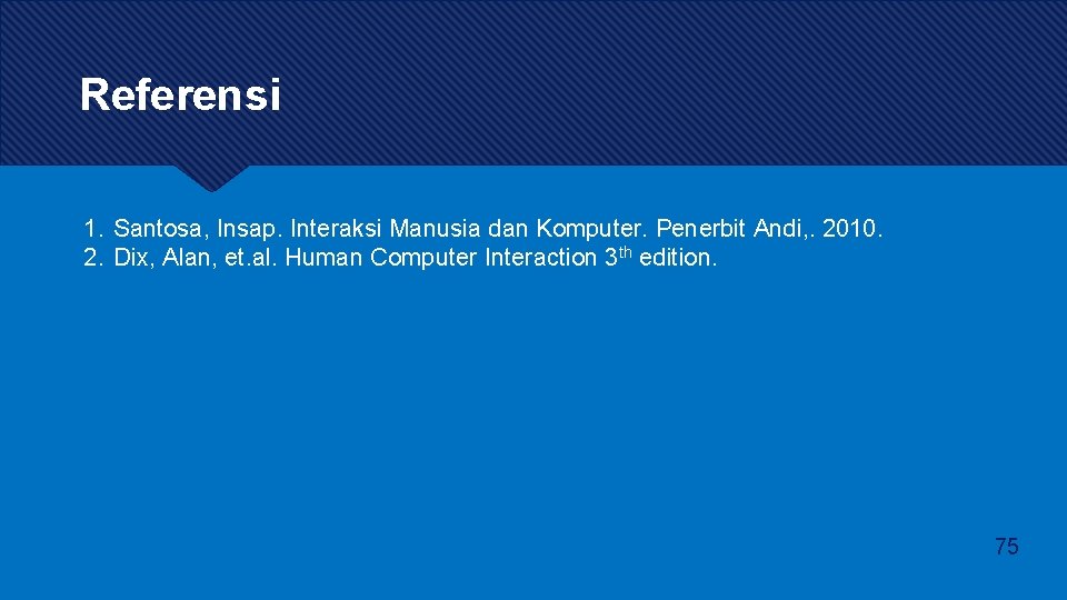 Referensi 1. Santosa, Insap. Interaksi Manusia dan Komputer. Penerbit Andi, . 2010. 2. Dix, Referensi 1. Santosa, Insap. Interaksi Manusia dan Komputer. Penerbit Andi, . 2010. 2. Dix,