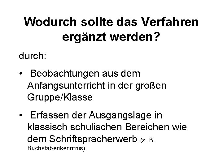 Wodurch sollte das Verfahren ergänzt werden? durch: • Beobachtungen aus dem Anfangsunterricht in der