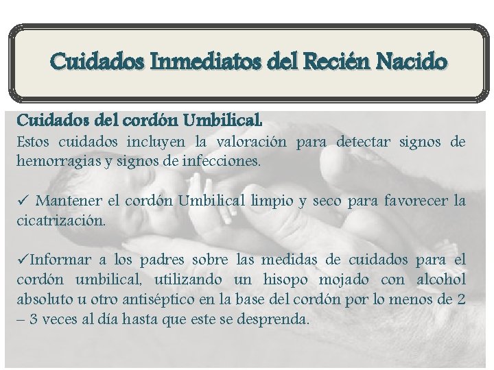 Cuidados Inmediatos del Recién Nacido Cuidados del cordón Umbilical: Estos cuidados incluyen la valoración