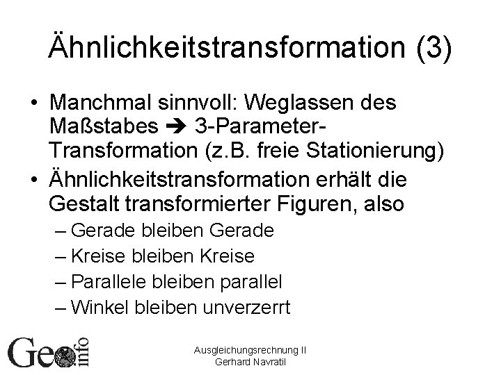 Ähnlichkeitstransformation (3) • Manchmal sinnvoll: Weglassen des Maßstabes 3 -Parameter. Transformation (z. B. freie
