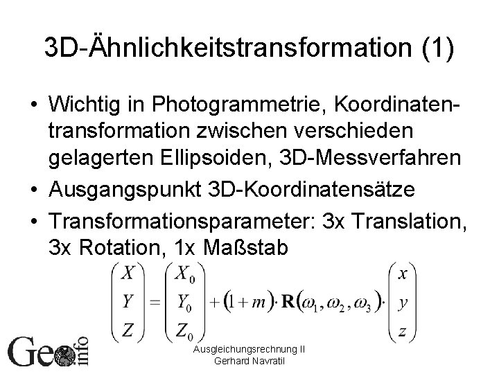 3 D-Ähnlichkeitstransformation (1) • Wichtig in Photogrammetrie, Koordinatentransformation zwischen verschieden gelagerten Ellipsoiden, 3 D-Messverfahren