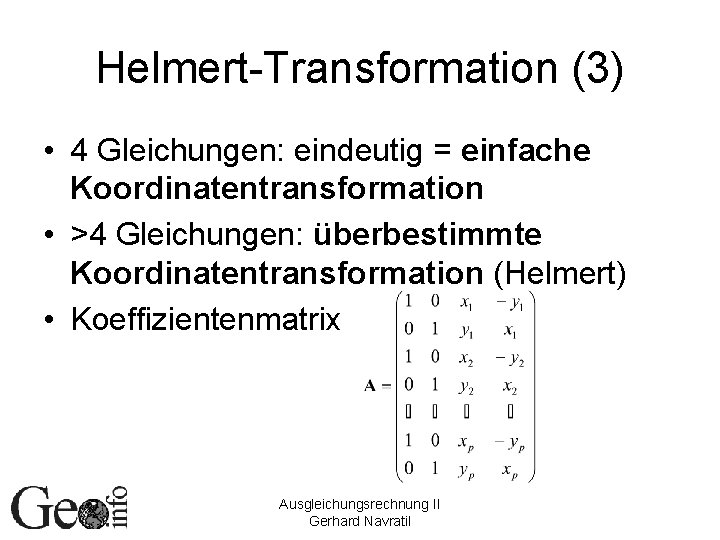 Helmert-Transformation (3) • 4 Gleichungen: eindeutig = einfache Koordinatentransformation • >4 Gleichungen: überbestimmte Koordinatentransformation
