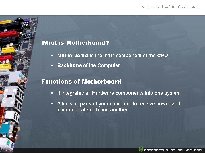 Motherboard and It’s Classification What is Motherboard? § Motherboard is the main component of