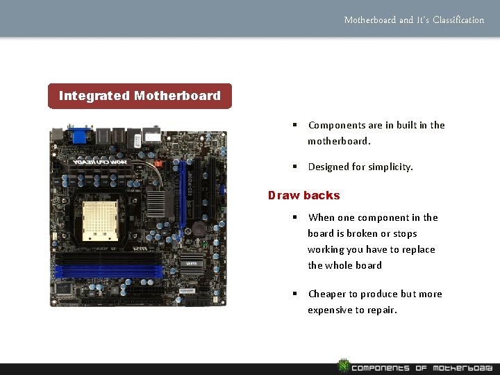 Motherboard and It’s Classification Integrated Motherboard § Components are in built in the motherboard.
