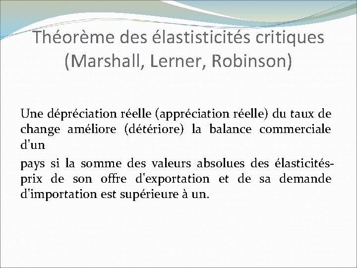 Théorème des élastisticités critiques (Marshall, Lerner, Robinson) Une dépréciation réelle (appréciation réelle) du taux