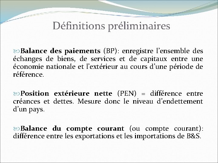  Définitions préliminaires Balance des paiements (BP): enregistre l’ensemble des échanges de biens, de