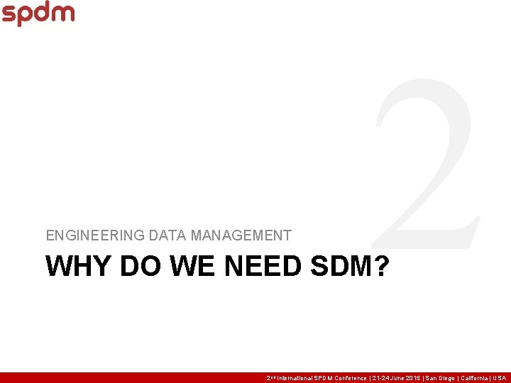 ENGINEERING DATA MANAGEMENT 2 WHY DO WE NEED SDM? 2 nd International SPDM Conference ENGINEERING DATA MANAGEMENT 2 WHY DO WE NEED SDM? 2 nd International SPDM Conference