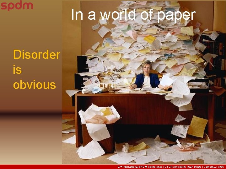In a world of paper Disorder is obvious 2 nd International SPDM Conference | In a world of paper Disorder is obvious 2 nd International SPDM Conference |
