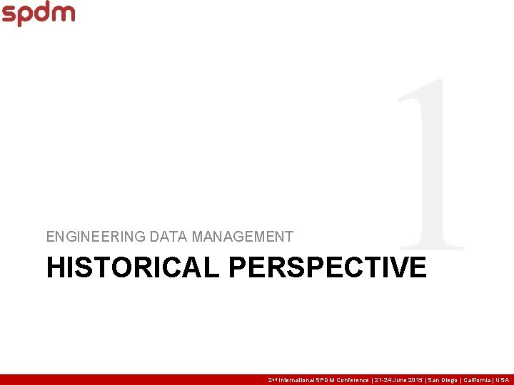 ENGINEERING DATA MANAGEMENT 1 HISTORICAL PERSPECTIVE 2 nd International SPDM Conference | 21 -24 ENGINEERING DATA MANAGEMENT 1 HISTORICAL PERSPECTIVE 2 nd International SPDM Conference | 21 -24