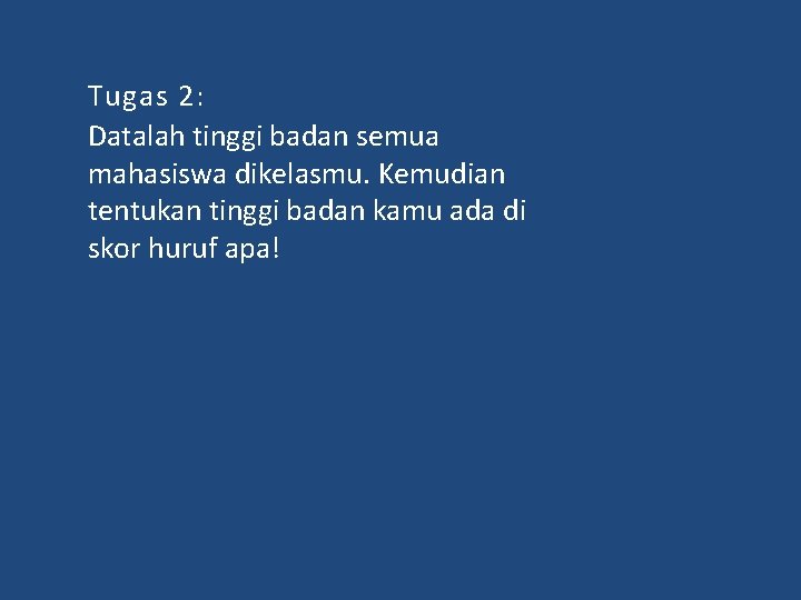 Tugas 2: Datalah tinggi badan semua mahasiswa dikelasmu. Kemudian tentukan tinggi badan kamu ada