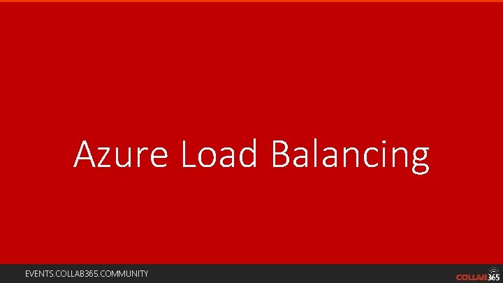 Azure Load Balancing EVENTS. COLLAB 365. COMMUNITY 