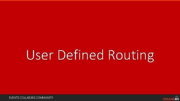 User Defined Routing EVENTS. COLLAB 365. COMMUNITY 