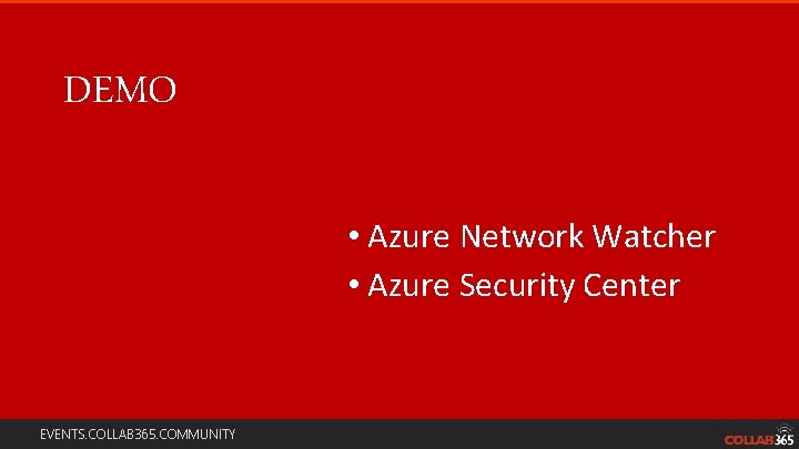 DEMO • Azure Network Watcher • Azure Security Center EVENTS. COLLAB 365. COMMUNITY 