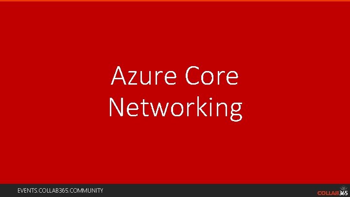 Azure Core Networking EVENTS. COLLAB 365. COMMUNITY 