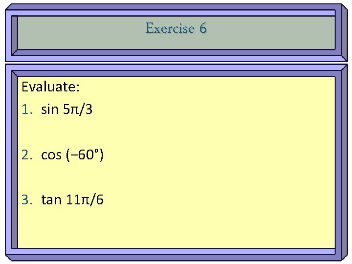 Exercise 6 Evaluate: 1. sin 5π/3 2. cos (− 60°) 3. tan 11π/6 