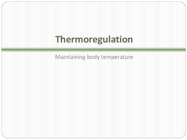 Thermoregulation Maintaining body temperature 