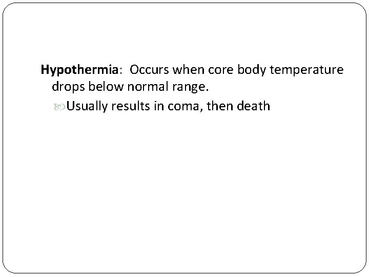 Hypothermia: Occurs when core body temperature drops below normal range. Usually results in coma,