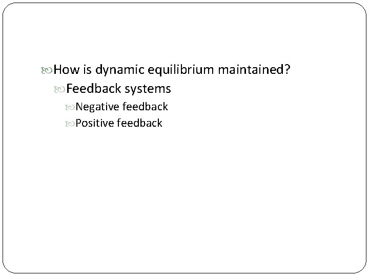  How is dynamic equilibrium maintained? Feedback systems Negative feedback Positive feedback 